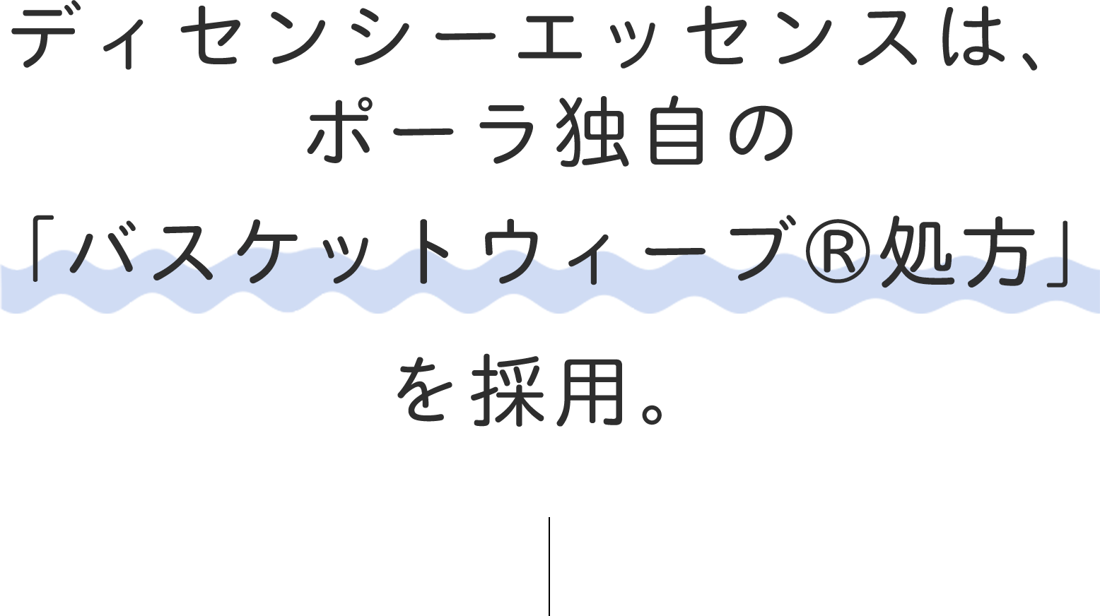 ディセンシーエッセンスはポーラ独自の「バスケットウィーブ®処方」を採用